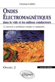 Christian Garing - Ondes Electromagnetiques Dans Le Vide Et Les Milieux Conducteurs. 52 Exercices Et Problemes Corriges Et Commentes.