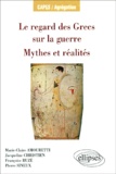Pierre Sineux et Marie-Claire Amouretti - Le regard des Grecs sur la guerre, Mythes et réalités.