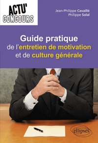 Jean-Philippe Cavaillé et Philippe Solal - Guide pratique de l'entretien de motivation et de culture générale.