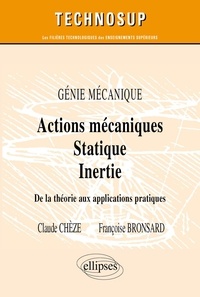 Françoise Bronsard et Claude Chèze - Actions Mecaniques, Statique, Inertie. Genie Mecanique, De La Theorie Aux Applications Pratiques.