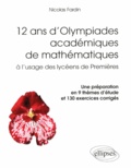 Nicolas Fardin - 12 ans d'Olympiades académiques de mathématiques à l'usage des lycéens de Premières - Une préparation en 9 thèmes d'étude et 130 exercices corrigés.
