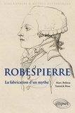 Marc Belissa et Yannick Bosc - Robespierre - La fabrication d'un mythe.