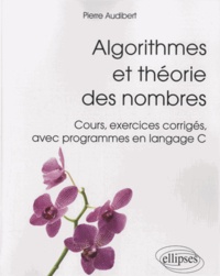 Pierre Audibert - Algorithmes et théorie des nombres - Cours, exercices corrigés, avec programmes en langage C.