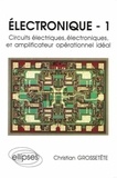  Grossetête - Electronique Tome 1 - Circuits électriques, électroniques, et amplificateur opérationnel idéal.