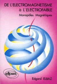 Edgard Elbaz - De L'Electromagnetisme A L'Electrofaible. Monopoles Magnetiques.