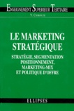 Yves Chirouze - Le Marketing Strategique. Strategie, Segmentation, Positionnement, Marketing-Mix Et Politique D'Offre.