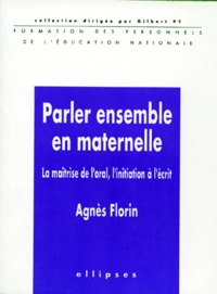 Agnès Florin - Parler Ensemble En Maternelle. La Maitrise De L'Oral, L'Initiation A L'Ecrit.