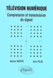 Antoine Martin et Alain Pelat - Television Numerique. Compression Et Transmission Du Signal.