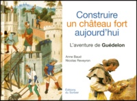 Nicolas Reveyron et Anne Baud - Construire Un Chateau Fort Aujourd'Hui. L'Aventure De Guedelon.