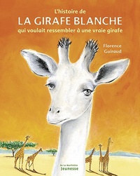 Florence Guiraud - L'Histoire De La Girafe Blanche Qui Voulait Ressembler A Une Vraie Girafe.