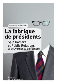 Florence Vielcanet - La fabrique de présidents - Spin doctors : la gouvernance de l'ombre.