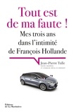Jean-Pierre Tulle - Tout est de ma faute ! - Mes trois ans dans l'intimité de François Hollande.