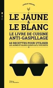 Aurélie Thérond - Le jaune & le blanc - Le livre de cuisine anti-gaspillage - 60 recettes pour utiliser les jaunes et blancs d'oeufs qu'il vous reste.