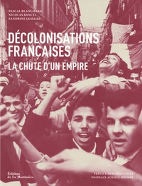 Pascal Blanchard et Nicolas Bancel - Décolonisations françaises - La chute d'un empire.