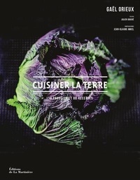 Gaël Orieux - Cuisiner la terre - 100 produits et 80 recettes.