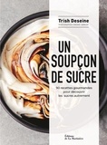 Trish Deseine - Un soupçon de sucre - 90 recettes gourmandes pour découvrir les sucres autrement.