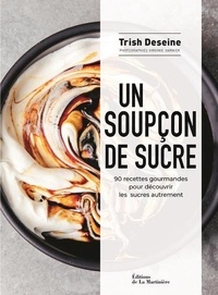Trish Deseine - Un soupçon de sucre - 90 recettes gourmandes pour découvrir les sucres autrement.