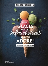 Christophe Felder - Les glaces qui rafraichissent et qu'on adore ! - 80 recettes conviviales.