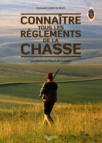 Christophe Lorgnier du Mesnil - Connaître tous les règlements de la chasse - Les aspects juridiques de la chasse.