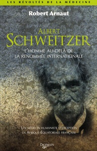 Robert Arnaut - Albert schweitzer - L'homme au-delà de la renommée international, Un médecin humaniste d'exception en Afrique-Equatoriale française.