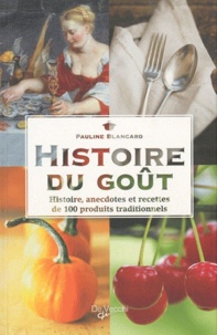 Pauline Blancard - Histoire du goût - Histoire, anecdotes et recettes de 100 produits traditionnels.