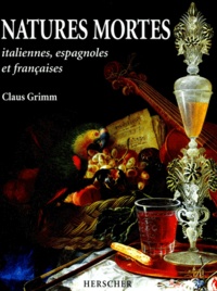 Claus Grimm - Natures Mortes. Italiennes, Espagnoles Et Francaises Au Xviieme Et Xviiieme Siecle.