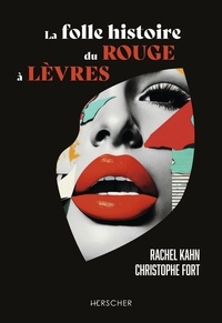 Rachel Kahn et Christophe Fort - La folle histoire du rouge à lèvres.