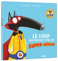 Orianne Lallemand et Eléonore Thuillier - Le Loup qui voulait être un super-héros.