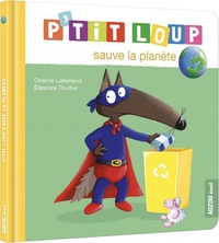 Orianne Lallemand et Eléonore Thuillier - P'tit Loup  : P'tit Loup sauve la planète.