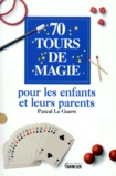 Pascal Le Guern - 70 tours de magie pour les enfants et leurs parents.
