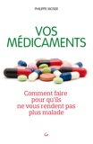 Philippe Moser et Philippe Moser - Vos médicaments comment faire pour qu'ils ne vous rendent plus malades.