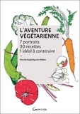 Nicolle Baghdiguian-Wéber - L'aventure végétarienne - 7 portraits, 30 recettes, 1 idéal à construire.