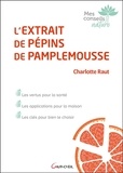 Charlotte Raut - L'extrait de pépins de pamplemousse - Les vertus pour la santé, les applications pour la maison, les clés pour bien le choisir.