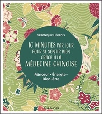 Véronique Liégeois - 10 minutes par jour pour se sentir bien grâce à la médecine chinoise - Minceur, énergie, bien-être.