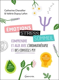 Catherine Chevallier et Valérie Dupuy Lafon - Emotions, stress, sommeil - Comprendre et agir avec l'aromathérapie et des conseils psy.