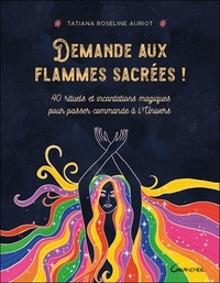 Tatiana Roseline Auriot - Demande aux flammes sacrées ! - 40 rituels et incantations magiques pour passer commande à l'Univers.