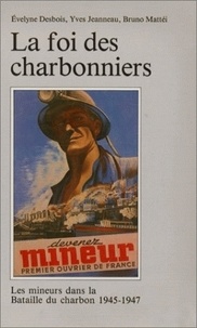 Evelyne Desbois et Yves Jeanneau - La foi des charbonniers - Les mineurs dans la bataille du charbon, 1945-1947.