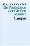 Maurice Godelier - Die Produktion Der Grossen Manner. Macht Und Mannliche Vorherrschaft Bei Den Baruya.