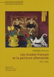 Mathilde Arnoux - Les musées français et la peinture allemande - 1871-1981.