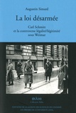 Augustin Simard - La loi désarmée - Carl Schmitt et la controverse légalité/légitimité sous Weimar.