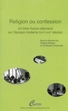 Philippe Büttgen et Christophe Duhamelle - Religion ou confession - Un bilan franco-allemand sur l'époque moderne (XVIe-XVIIIe siècles).