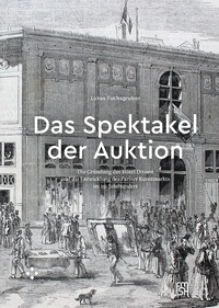 Lukas Fuchsgruber - Das Spektakel der Auktion - Die Gründung des Hôtel Drouot und die Entwicklung des Pariser Kunstmarkts im 19. Jahrhundert.