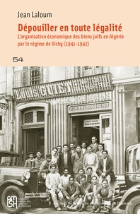 Jean Laloum - Dépouiller en toute légalité - L'aryanisation économique des biens juifs en Algérie par le régime de Vichy (1941-1942).