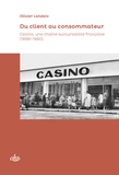 Olivier Londeix - Du client au consommateur - Casino, une chaîne succursaliste française (1898-1960).