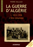 Pierre Vallaud - La Guerre d'Algérie - Tome 1, L'ère coloniale 1830-1958.