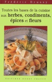 Frédéric Drussy - Toutes les bases de la cuisine aux herbes, condiments, épices et fleurs.