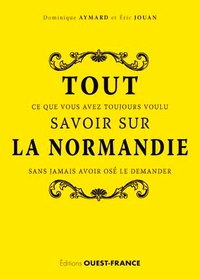 Dominique Aymard et Eric Jouan - Tout ce que vous avez toujours voulu savoir sur la Normandie sans jamais avoir osé le demander.