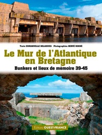 Emmanuelle Delaigues et Hervé Ronné - Le Mur de L'Atlantique en Bretagne - Bunkers et lieux de mémoire 39-45.