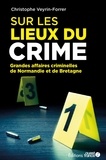 Christophe Veyrin-Forrer - Sur les lieux du crime - Les grandes affaires criminelles de Normandie et de Bretagne.