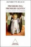 Henriette Bloch - Premiers Pas, Premiers Gestes. Le Jeune Enfant Et Le Monde.